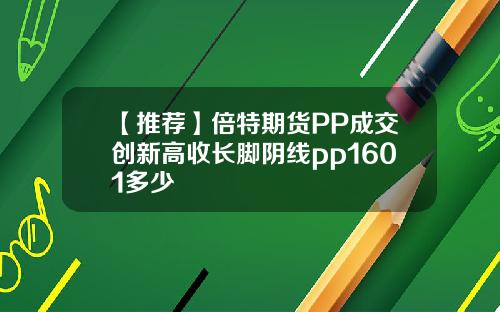 【推荐】倍特期货PP成交创新高收长脚阴线pp1601多少