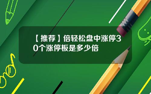 【推荐】倍轻松盘中涨停30个涨停板是多少倍