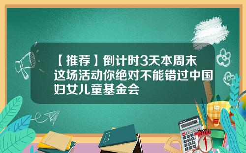 【推荐】倒计时3天本周末这场活动你绝对不能错过中国妇女儿童基金会