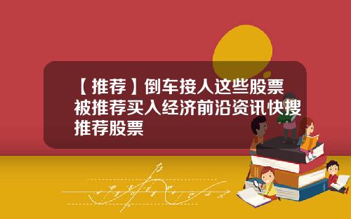 【推荐】倒车接人这些股票被推荐买入经济前沿资讯快搜推荐股票