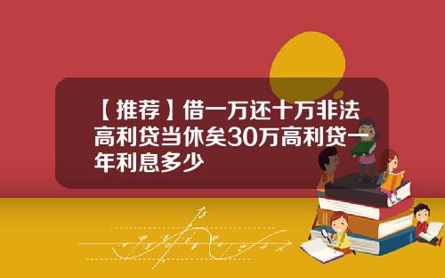 【推荐】借一万还十万非法高利贷当休矣30万高利贷一年利息多少