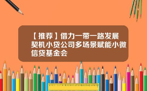 【推荐】借力一带一路发展契机小贷公司多场景赋能小微信贷基金会