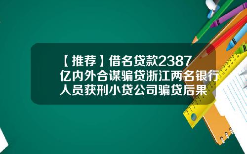 【推荐】借名贷款2387亿内外合谋骗贷浙江两名银行人员获刑小贷公司骗贷后果