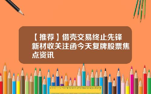 【推荐】借壳交易终止先锋新材收关注函今天复牌股票焦点资讯