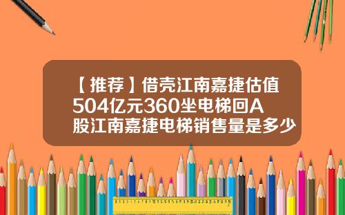 【推荐】借壳江南嘉捷估值504亿元360坐电梯回A股江南嘉捷电梯销售量是多少