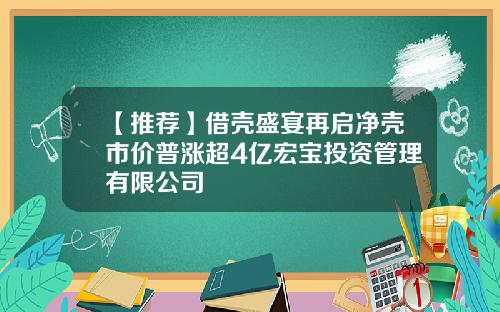 【推荐】借壳盛宴再启净壳市价普涨超4亿宏宝投资管理有限公司