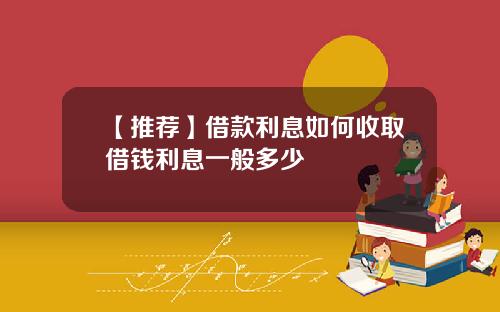 【推荐】借款利息如何收取借钱利息一般多少