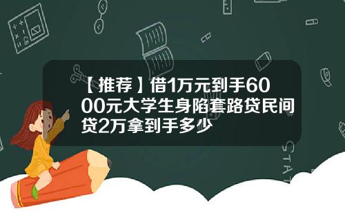【推荐】借1万元到手6000元大学生身陷套路贷民间贷2万拿到手多少