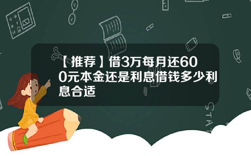 【推荐】借3万每月还600元本金还是利息借钱多少利息合适