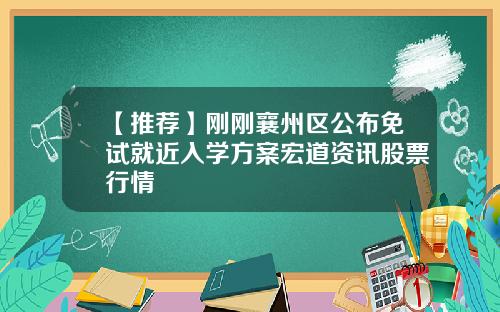 【推荐】刚刚襄州区公布免试就近入学方案宏道资讯股票行情