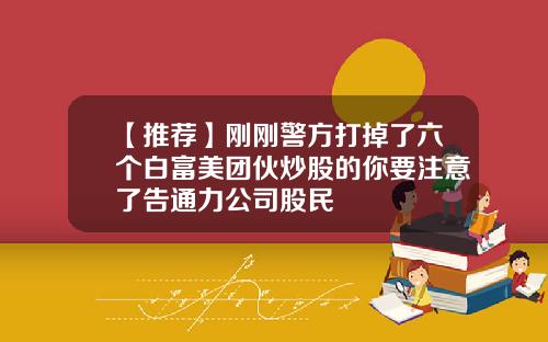 【推荐】刚刚警方打掉了六个白富美团伙炒股的你要注意了告通力公司股民