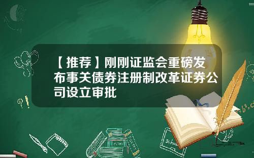 【推荐】刚刚证监会重磅发布事关债券注册制改革证券公司设立审批