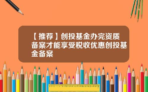 【推荐】创投基金办完资质备案才能享受税收优惠创投基金备案