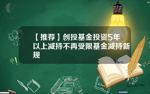 【推荐】创投基金投资5年以上减持不再受限基金减持新规