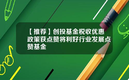 【推荐】创投基金税收优惠政策获点赞将利好行业发展点赞基金