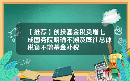 【推荐】创投基金税负增七成国务院明确不溯及既往总体税负不增基金补税