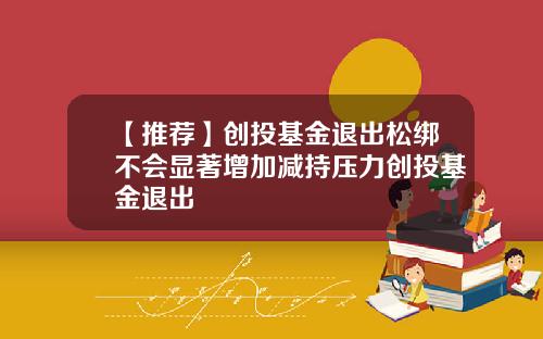 【推荐】创投基金退出松绑不会显著增加减持压力创投基金退出
