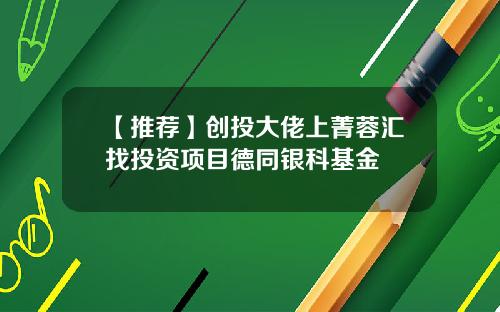 【推荐】创投大佬上菁蓉汇找投资项目德同银科基金