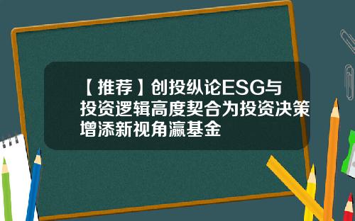 【推荐】创投纵论ESG与投资逻辑高度契合为投资决策增添新视角瀛基金