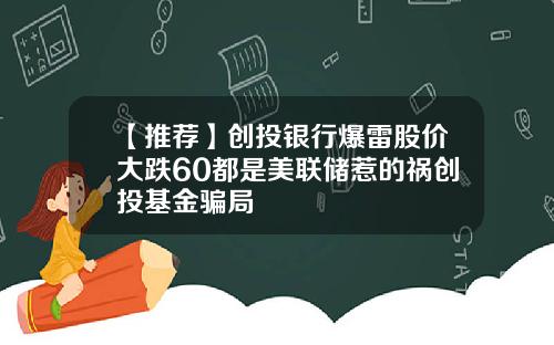 【推荐】创投银行爆雷股价大跌60都是美联储惹的祸创投基金骗局