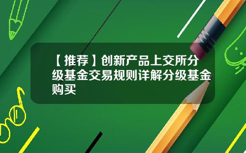 【推荐】创新产品上交所分级基金交易规则详解分级基金购买