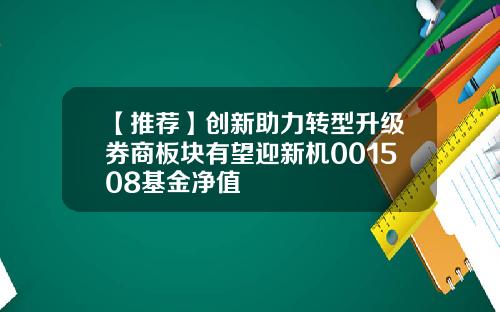 【推荐】创新助力转型升级券商板块有望迎新机001508基金净值