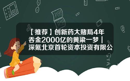 【推荐】创新药大赌局4年吞金2000亿的黄粱一梦｜深氪北京首轮资本投资有限公司