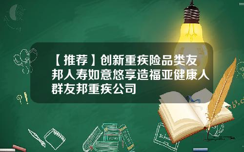 【推荐】创新重疾险品类友邦人寿如意悠享造福亚健康人群友邦重疾公司