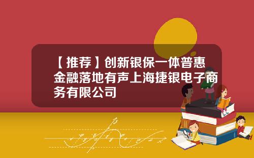 【推荐】创新银保一体普惠金融落地有声上海捷银电子商务有限公司