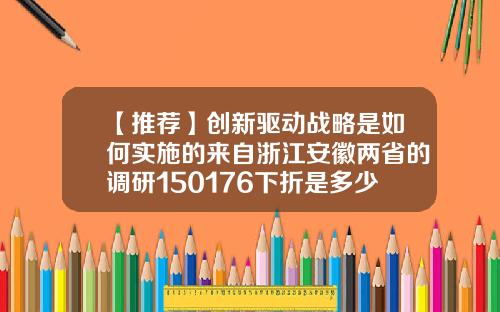 【推荐】创新驱动战略是如何实施的来自浙江安徽两省的调研150176下折是多少钱