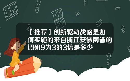 【推荐】创新驱动战略是如何实施的来自浙江安徽两省的调研9为3的3倍是多少