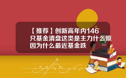 【推荐】创新高年内146只基金清盘这类是主力什么原因为什么最近基金跌
