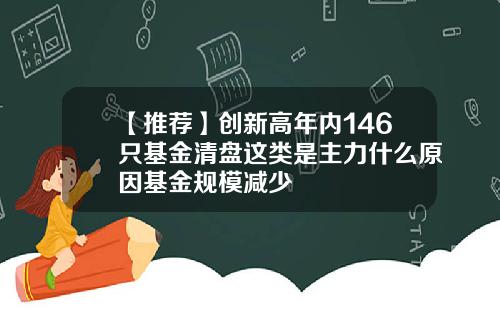 【推荐】创新高年内146只基金清盘这类是主力什么原因基金规模减少