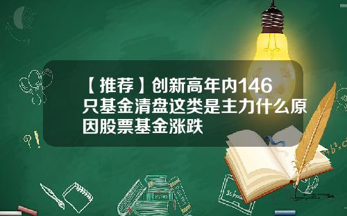 【推荐】创新高年内146只基金清盘这类是主力什么原因股票基金涨跌