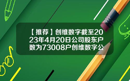 【推荐】创维数字截至2023年4月20日公司股东户数为73008户创维数字公司