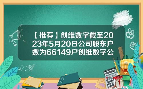 【推荐】创维数字截至2023年5月20日公司股东户数为66149户创维数字公司