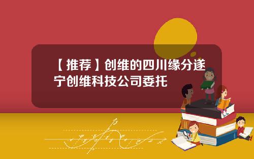【推荐】创维的四川缘分遂宁创维科技公司委托