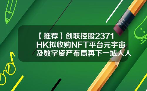 【推荐】创联控股2371HK拟收购NFT平台元宇宙及数字资产布局再下一城人人微基金