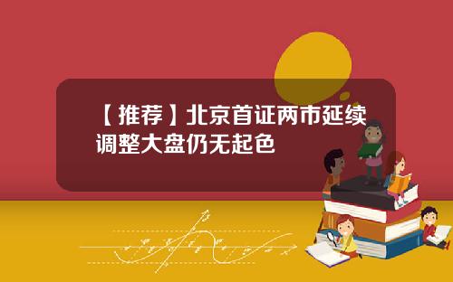 【推荐】北京首证两市延续调整大盘仍无起色