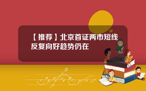 【推荐】北京首证两市短线反复向好趋势仍在