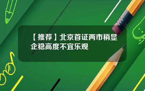 【推荐】北京首证两市稍显企稳高度不宜乐观