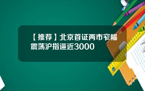 【推荐】北京首证两市窄幅震荡沪指逼近3000
