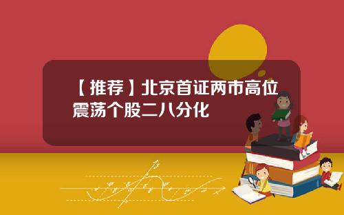 【推荐】北京首证两市高位震荡个股二八分化