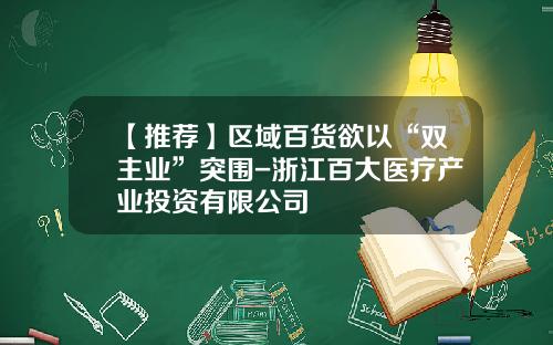 【推荐】区域百货欲以“双主业”突围-浙江百大医疗产业投资有限公司