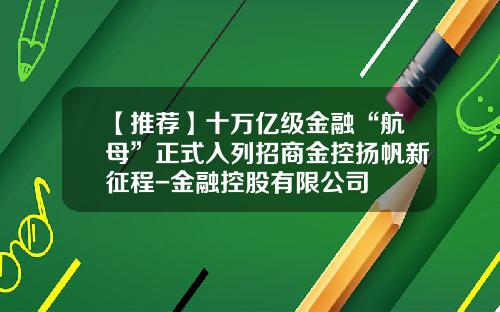 【推荐】十万亿级金融“航母”正式入列招商金控扬帆新征程-金融控股有限公司