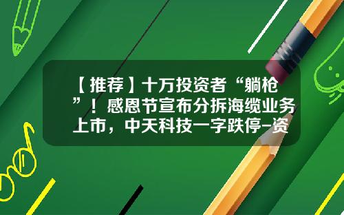 【推荐】十万投资者“躺枪”！感恩节宣布分拆海缆业务上市，中天科技一字跌停-资讯科技股票行情