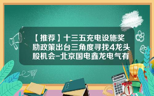 【推荐】十三五充电设施奖励政策出台三角度寻找4龙头股机会-北京国电鑫龙电气有限公司