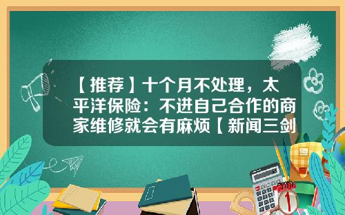 【推荐】十个月不处理，太平洋保险：不进自己合作的商家维修就会有麻烦【新闻三剑客】-保险公司和4s店合作