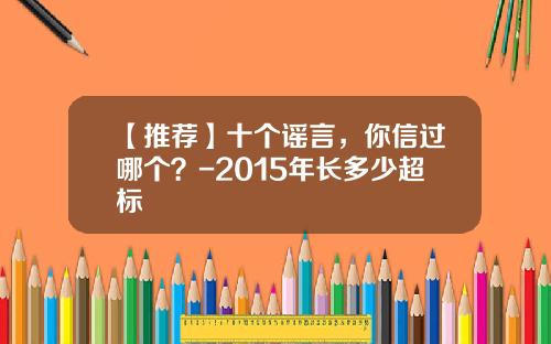 【推荐】十个谣言，你信过哪个？-2015年长多少超标