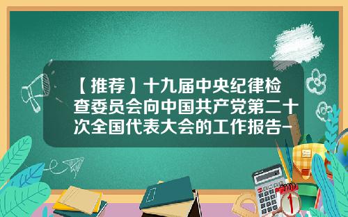 【推荐】十九届中央纪律检查委员会向中国共产党第二十次全国代表大会的工作报告-北京惠民富民基金